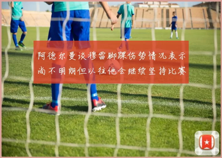 阿德尔曼谈穆雷脚踝伤势情况表示尚不明朗但以往他会继续坚持比赛