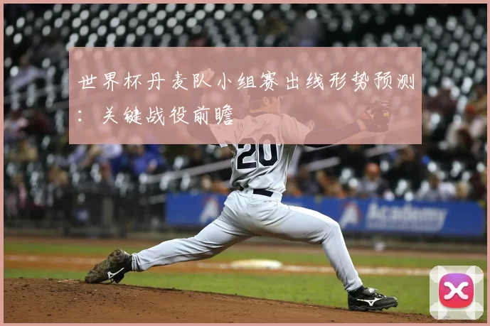 世界杯丹麦队小组赛出线形势预测：关键战役前瞻