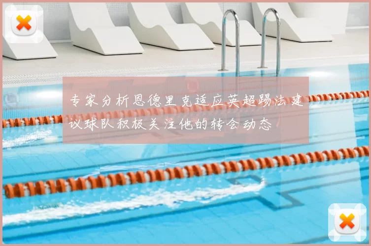 专家分析恩德里克适应英超踢法建议球队积极关注他的转会动态