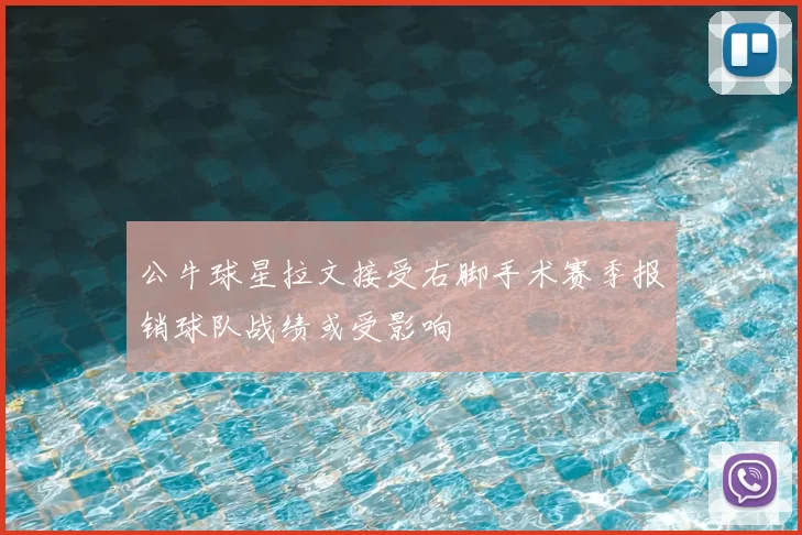 公牛球星拉文接受右脚手术赛季报销球队战绩或受影响