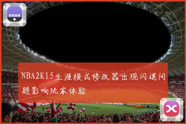 NBA2K15生涯模式修改器出现闪退问题影响玩家体验
