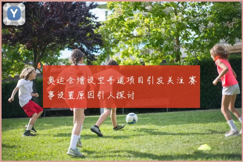 奥运会增设空手道项目引发关注 赛事设置原因引人探讨