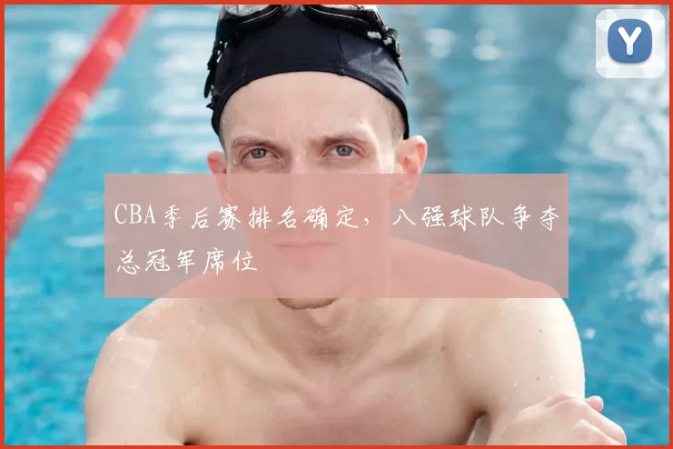 CBA季后赛排名确定，八强球队争夺总冠军席位